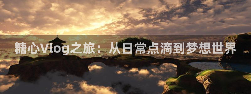 糖心VlOg入口网站：糖心Vlog之旅：