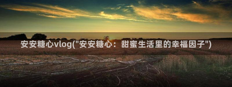 糖心vlog入口网址：安安糖心vlog(\