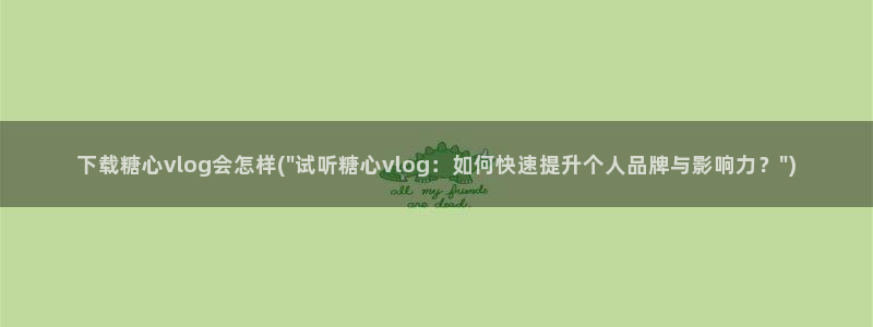 糖心vlog不惊醒：下载糖心vlog会怎样(\