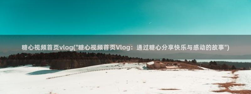 糖心vlog小马：糖心视频首页vlog(\