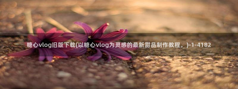 糖心vlog 地址：糖心vlog旧版下载(以糖心vlog为灵感的最新甜品制作教程