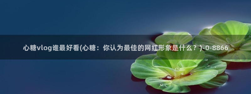 糖心vlog官网在线下载：心糖vlog谁最好看(心糖：你认为
