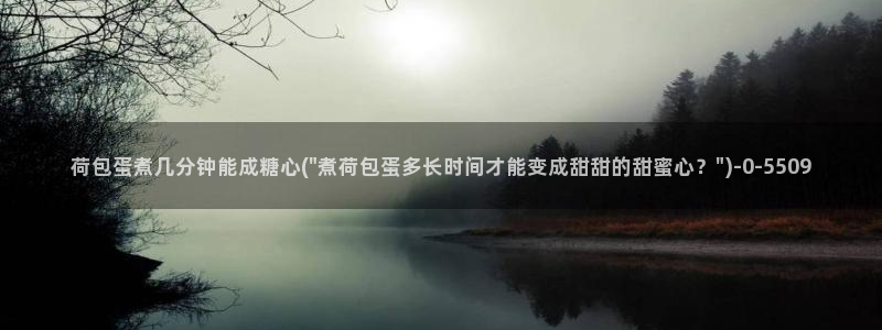  网站糖心vlog：荷包蛋煮几分钟能成糖心(\