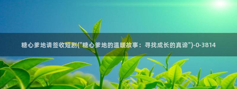  糖心vlog直播：糖心爹地请签收短剧(\