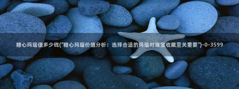  糖心vlog+：糖心玛瑙值多少钱(\